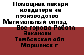 Помощник пекаря-кондитера на производство  › Минимальный оклад ­ 44 000 - Все города Работа » Вакансии   . Тамбовская обл.,Моршанск г.